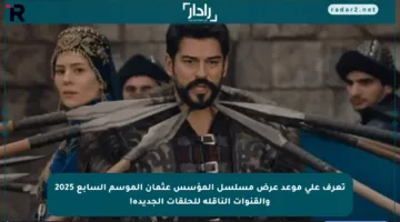 تعرف على موعد عرض مسلسل المؤسس عثمان الموسم السابع 2025 والقنوات الناقلة للحلقات الجديدة!